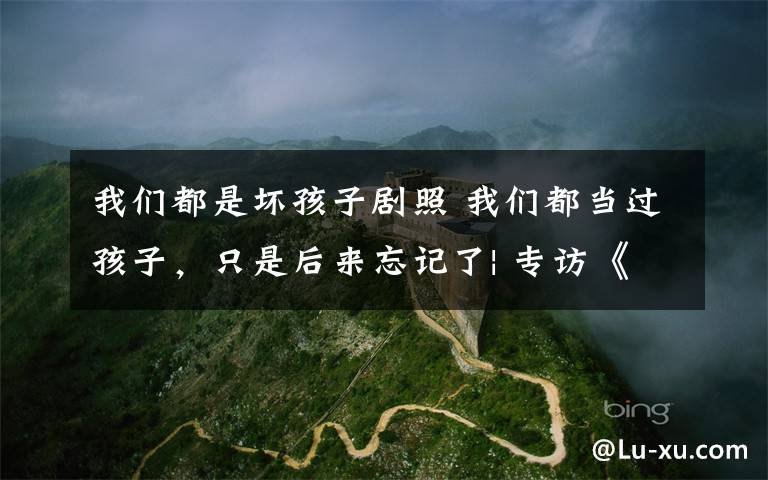 我们都是坏孩子剧照 我们都当过孩子,只是后来忘记了| 专访《隐秘的角落》原著作者紫金陈