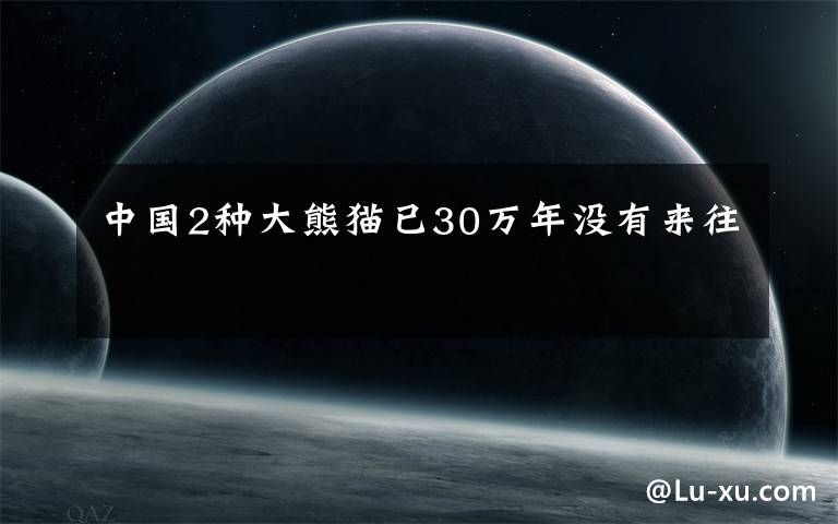 中国2种大熊猫已30万年没有来往