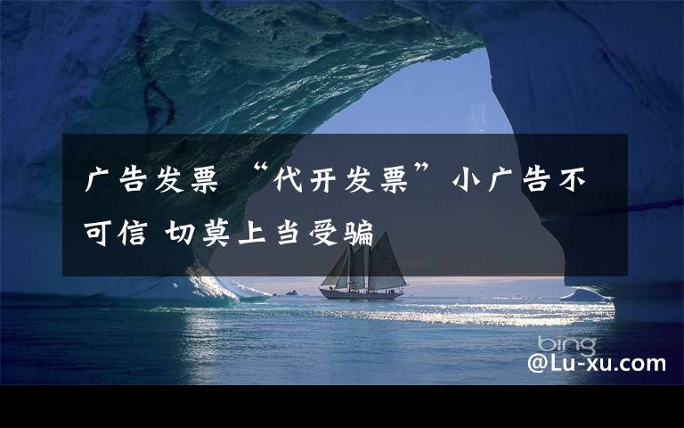 广告发票 “代开发票”小广告不可信 切莫上当受骗