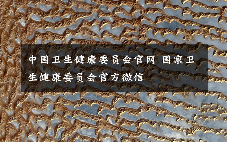 中国卫生健康委员会官网 国家卫生健康委员会官方微信