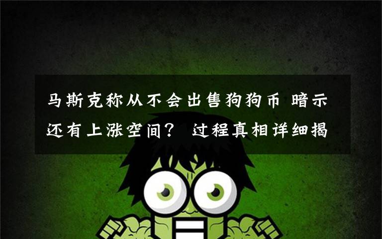 马斯克称从不会出售狗狗币 暗示还有上涨空间? 过程真相详细揭秘!