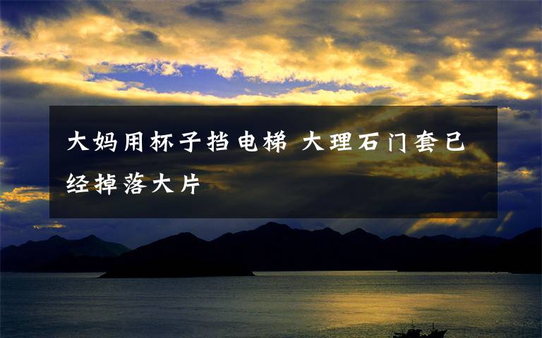 大妈用杯子挡电梯 大理石门套已经掉落大片