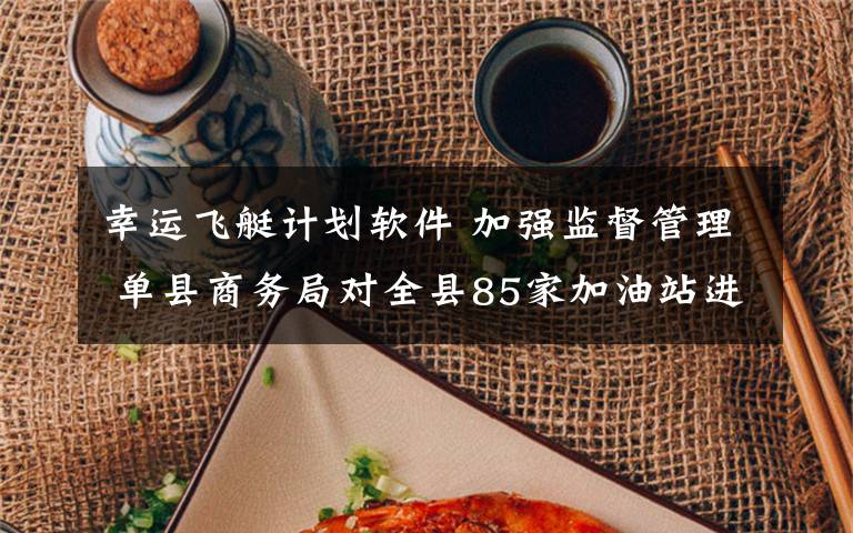 幸运飞艇计划软件 加强监督管理 单县商务局对全县85家加油站进行拉网式检查