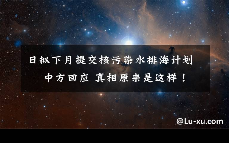 日拟下月提交核污染水排海计划  中方回应 真相原来是这样!