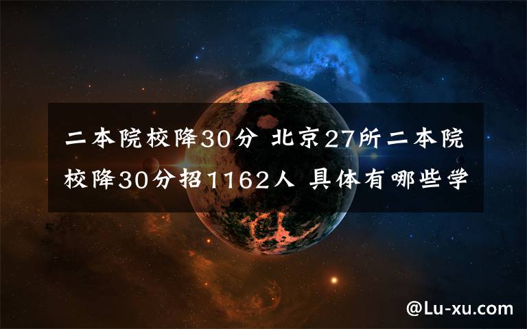 二本院校降30分 北京27所二本院校降30分招1162人 具体有哪些学校？