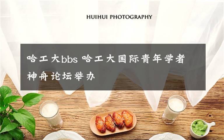 哈工大bbs 哈工大国际青年学者神舟论坛举办