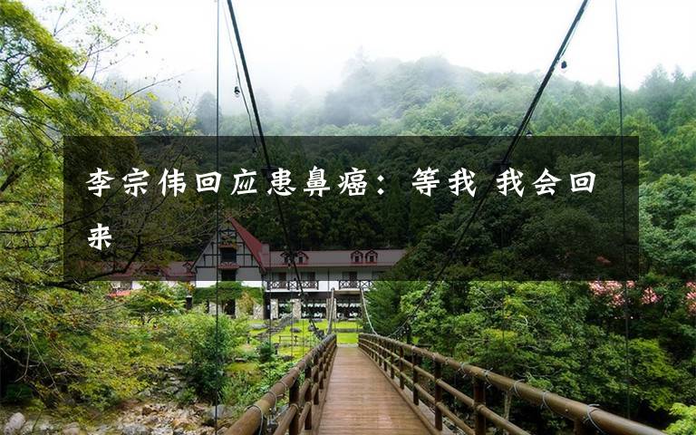 李宗伟回应患鼻癌:等我 我会回来