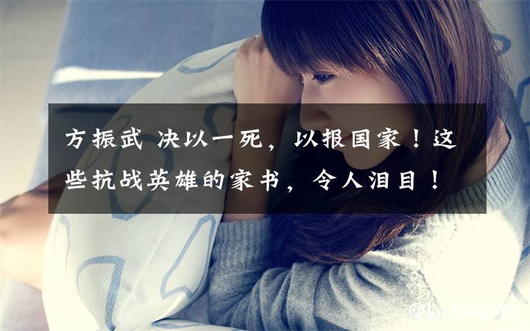 方振武 决以一死,以报国家!这些抗战英雄的家书,令人泪目!