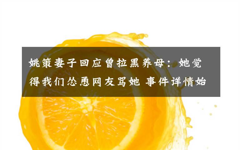 姚策妻子回应曾拉黑养母:她觉得我们怂恿网友骂她 事件详情始末介绍!