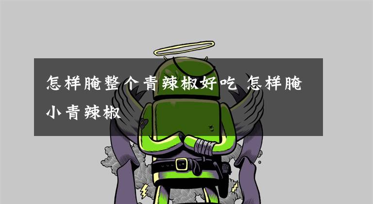 怎样腌整个青辣椒好吃 怎样腌小青辣椒