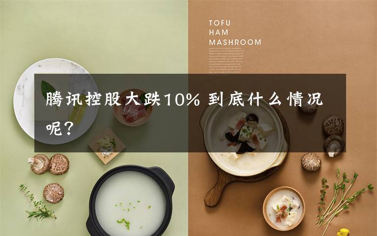 腾讯控股大跌10% 到底什么情况呢?