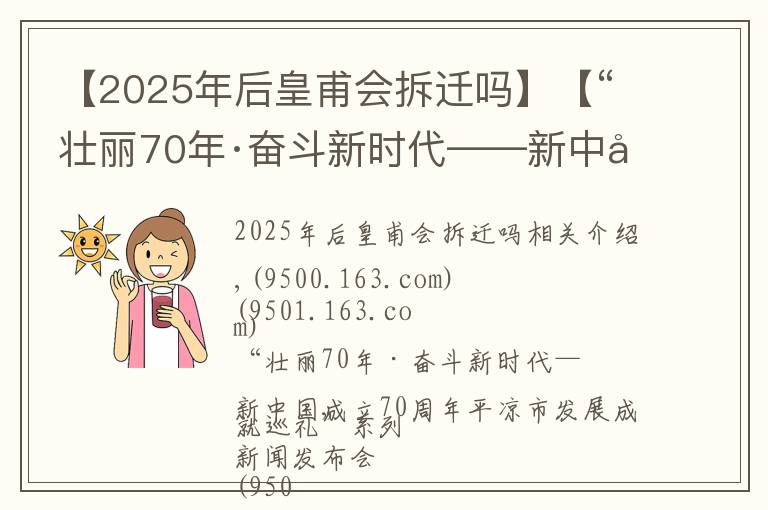 【2025年后皇甫会拆迁吗】【“壮丽70年·奋斗新时代——新中国成立70周年平凉市发展成就巡礼”系列新闻发布会】市工信局专场(图文实录)