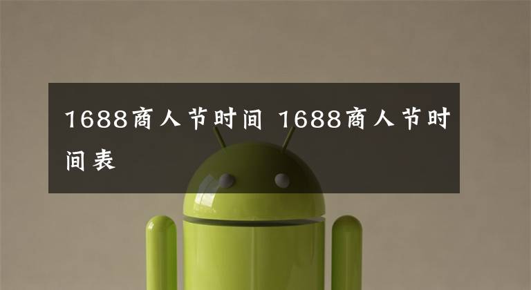 1688商人节时间 1688商人节时间表