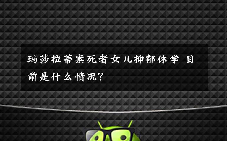 玛莎拉蒂案死者女儿抑郁休学 目前是什么情况?