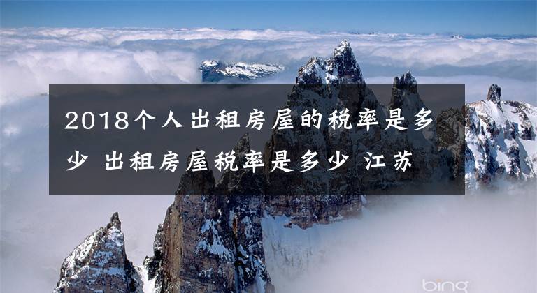 2018个人出租房屋的税率是多少 出租房屋税率是多少 江苏省个人房屋出租税税率