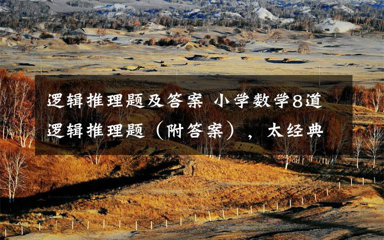 逻辑推理题及答案 小学数学8道逻辑推理题（附答案），太经典！