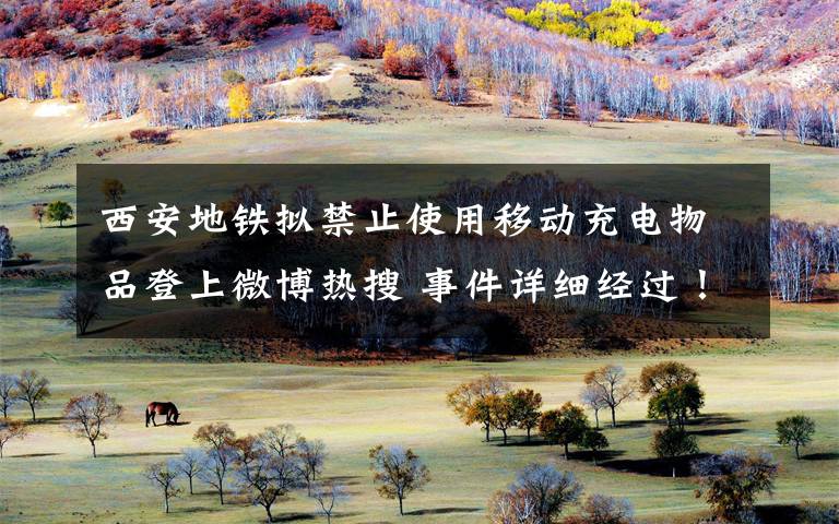 西安地铁拟禁止使用移动充电物品登上微博热搜 事件详细经过!