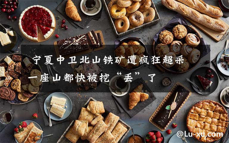 宁夏中卫北山铁矿遭疯狂超采 一座山都快被挖“丢”了