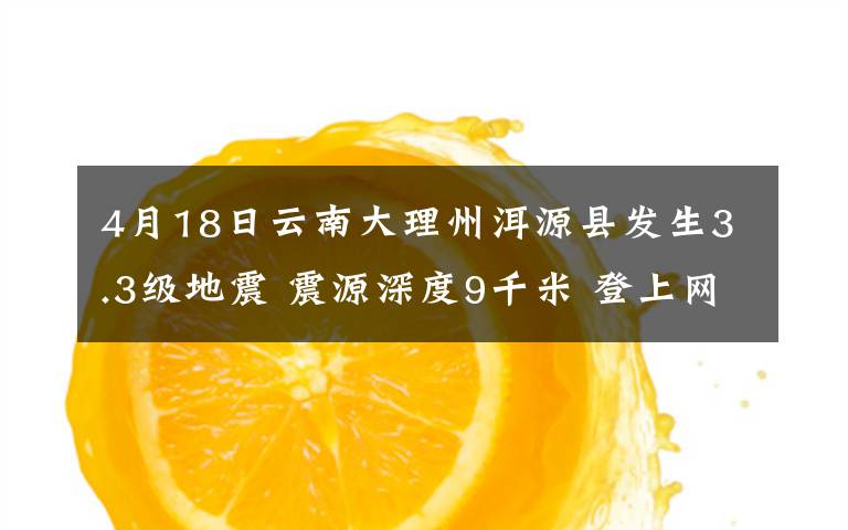 4月18日云南大理州洱源县发生3.3级地震 震源深度9千米 登上网络热搜了！