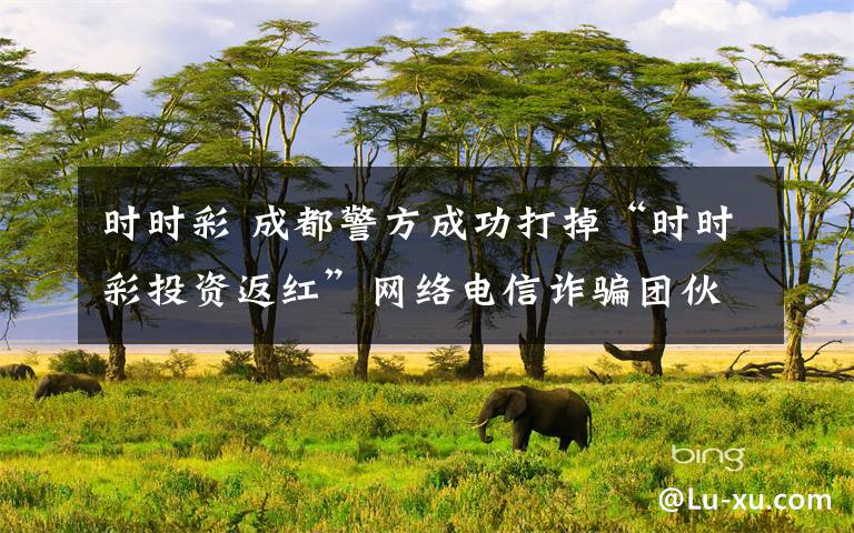 时时彩 成都警方成功打掉“时时彩投资返红”网络电信诈骗团伙