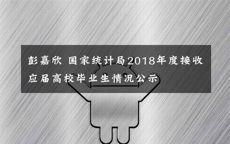 彭嘉欣 国家统计局2018年度接收应届高校毕业生情况公示