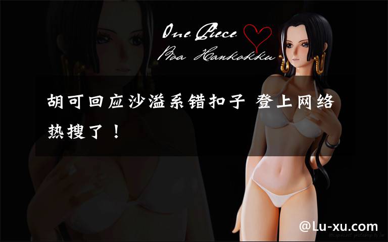 胡可回应沙溢系错扣子 登上网络热搜了！