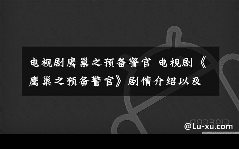 电视剧鹰巢之预备警官 电视剧《鹰巢之预备警官》剧情介绍以及分集剧情介绍