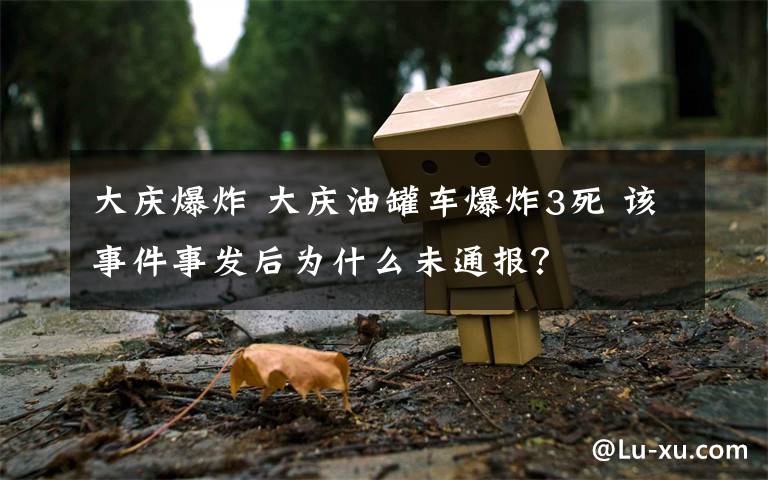 大庆爆炸 大庆油罐车爆炸3死 该事件事发后为什么未通报？
