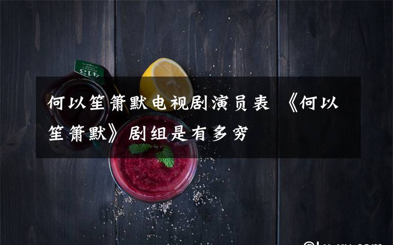 何以笙箫默电视剧演员表 《何以笙箫默》剧组是有多穷