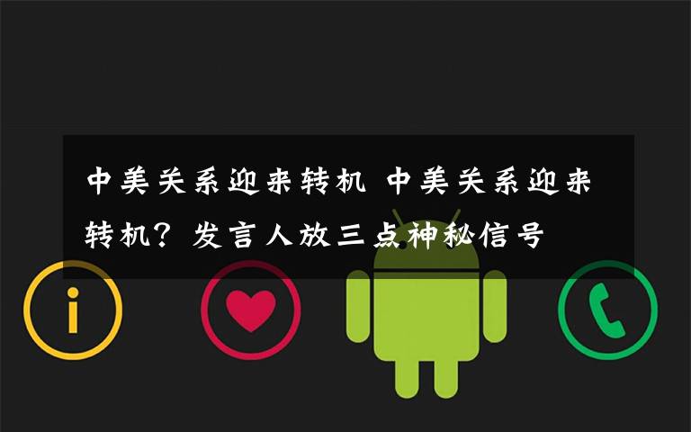 中美关系迎来转机 中美关系迎来转机?发言人放三点神秘信号