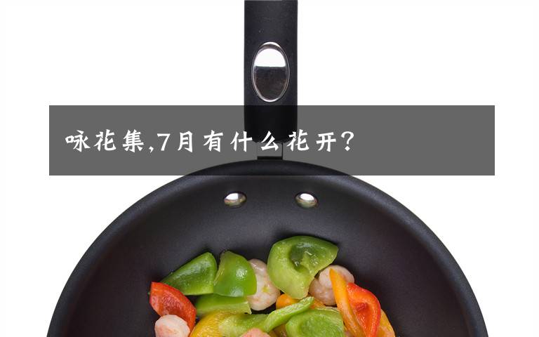 咏花集,7月有什么花开？