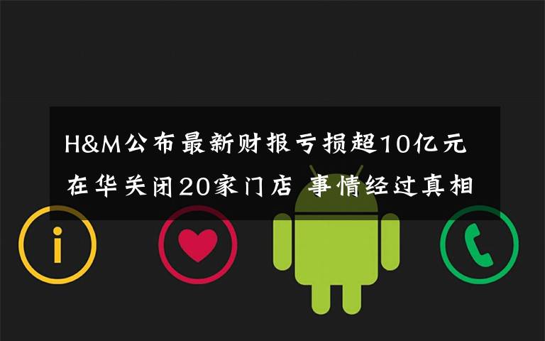 H&M公布最新财报亏损超10亿元 在华关闭20家门店 事情经过真相揭秘！