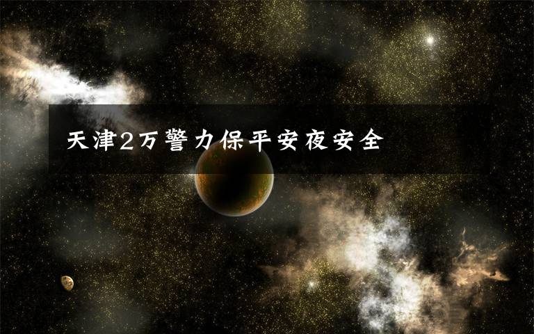 天津2万警力保平安夜安全