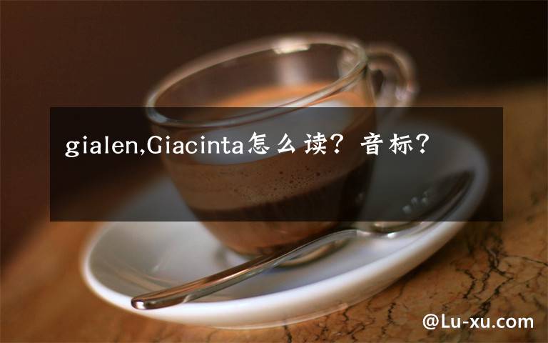 gialen,Giacinta怎么读?音标?