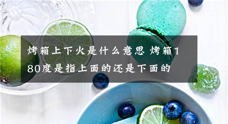 烤箱上下火是什么意思 烤箱180度是指上面的还是下面的