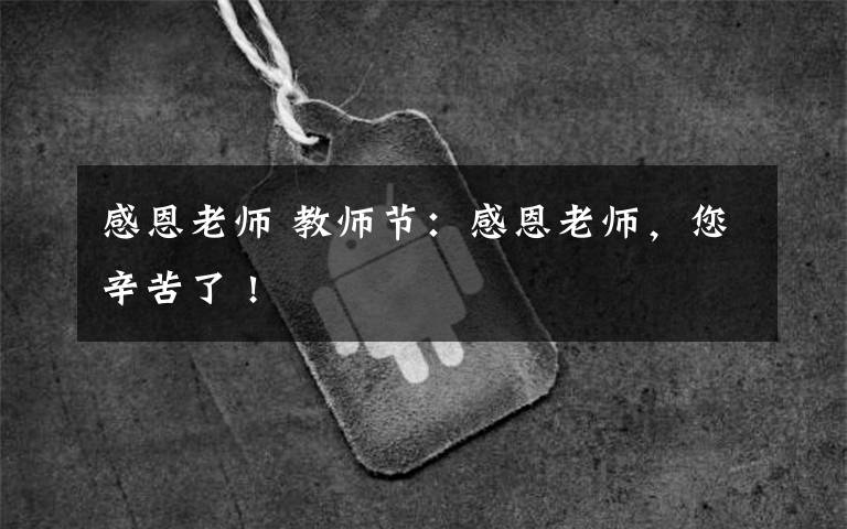 感恩老师 教师节:感恩老师,您辛苦了 !