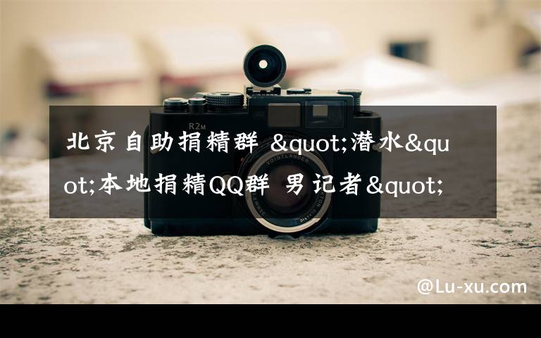 北京自助捐精群 "潜水"本地捐精QQ群 男记者"卧底"探秘地下捐精