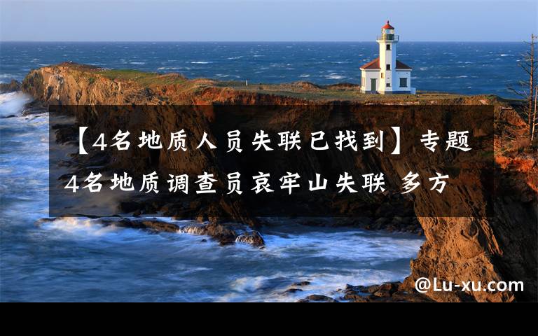 【4名地质人员失联已找到】专题4名地质调查员哀牢山失联 多方搜救进展如何？