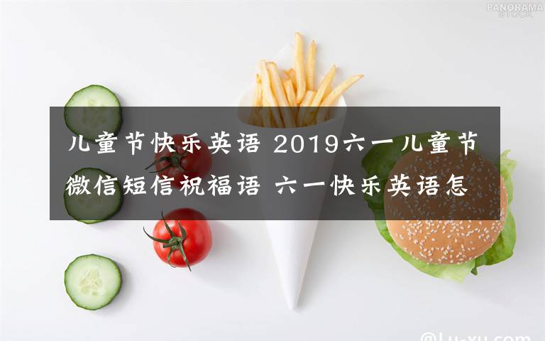 儿童节快乐英语 2019六一儿童节微信短信祝福语 六一快乐英语怎么说英文祝福语