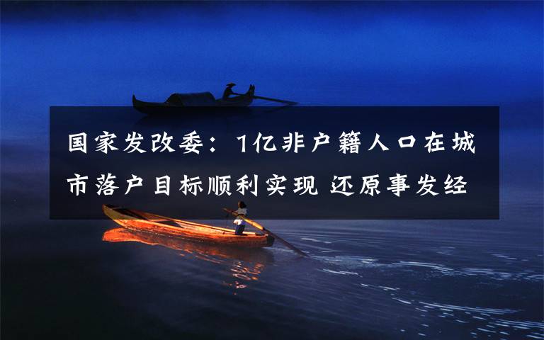 国家发改委:1亿非户籍人口在城市落户目标顺利实现 还原事发经过及背后原因!