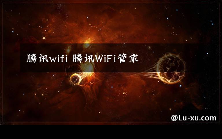 腾讯wifi 腾讯WiFi管家