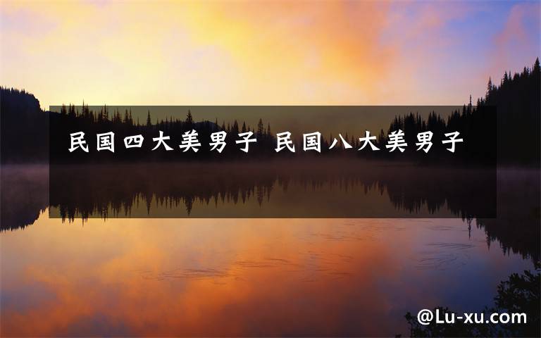 民国四大美男子 民国八大美男子