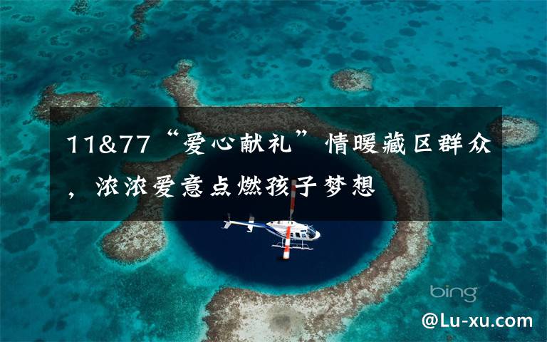 11&77“爱心献礼”情暖藏区群众，浓浓爱意点燃孩子梦想