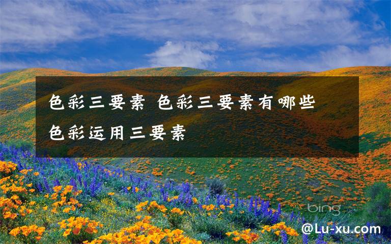 色彩三要素 色彩三要素有哪些 色彩运用三要素