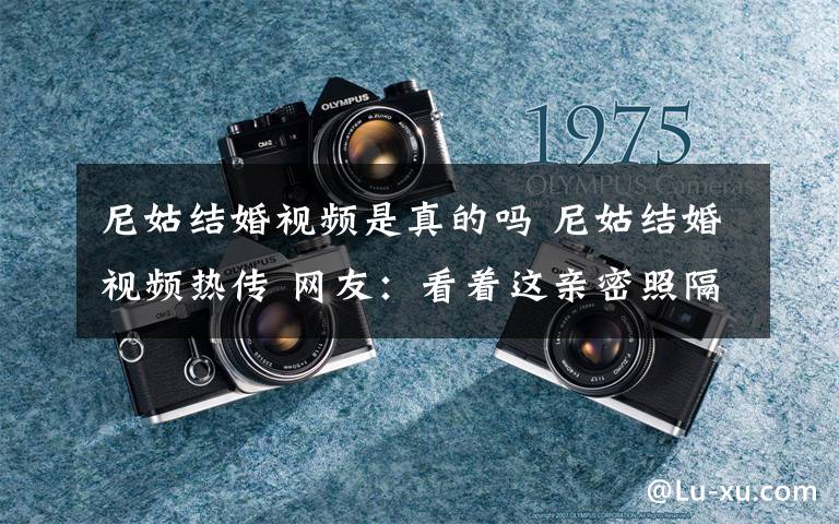 尼姑结婚视频是真的吗 尼姑结婚视频热传 网友:看着这亲密照隔夜饭块吐出来了