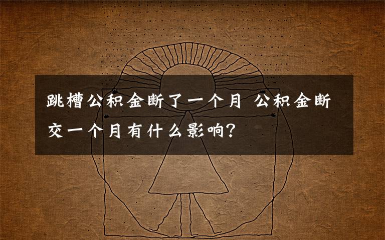 跳槽公积金断了一个月 公积金断交一个月有什么影响?