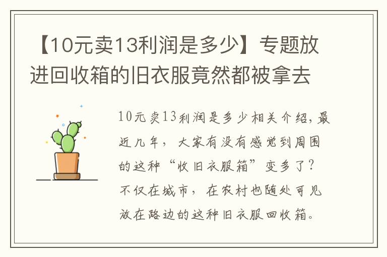 【10元卖13利润是多少】专题放进回收箱的旧衣服竟然都被拿去卖钱了!一车旧衣服能赚2000多