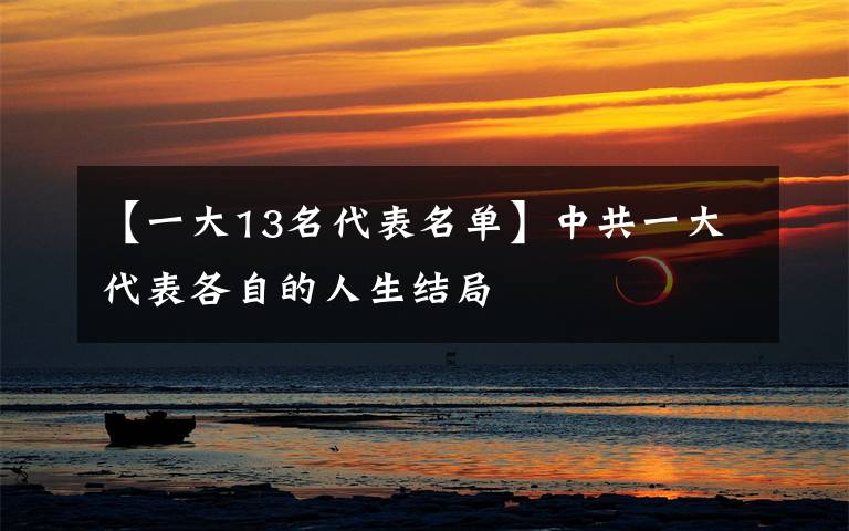 【一大13名代表名单】中共一大代表各自的人生结局