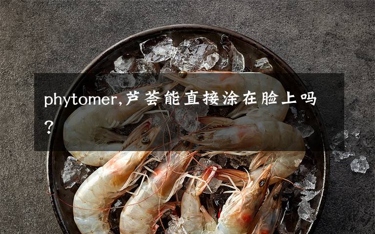 phytomer,芦荟能直接涂在脸上吗？