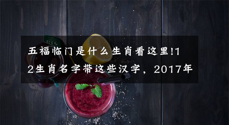 五福临门是什么生肖看这里!12生肖名字带这些汉字,2017年天赐富贵